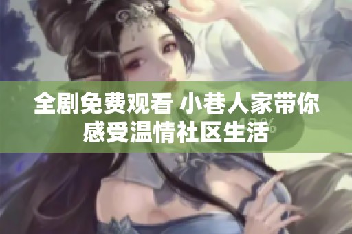 全剧免费观看 小巷人家带你感受温情社区生活