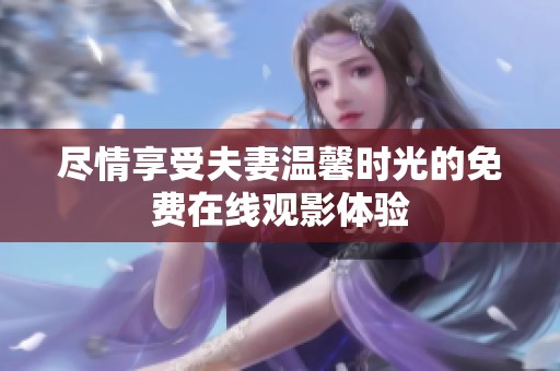 尽情享受夫妻温馨时光的免费在线观影体验