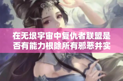 在无垠宇宙中复仇者联盟是否有能力根除所有邪恶并实现持久和平的终极探索