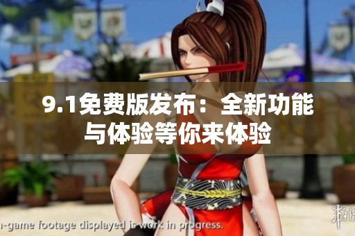 9.1免费版发布：全新功能与体验等你来体验