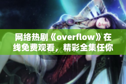 网络热剧《overflow》在线免费观看，精彩全集任你畅享