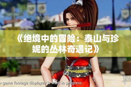 《绝境中的冒险：泰山与珍妮的丛林奇遇记》