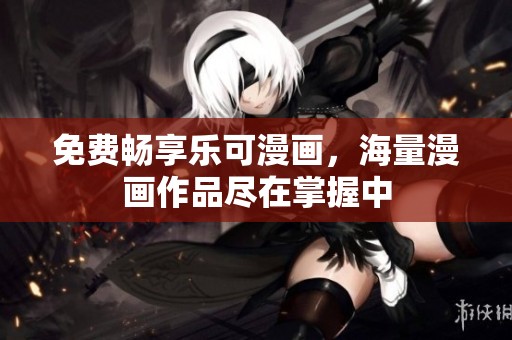 免费畅享乐可漫画，海量漫画作品尽在掌握中