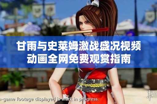 甘雨与史莱姆激战盛况视频动画全网免费观赏指南