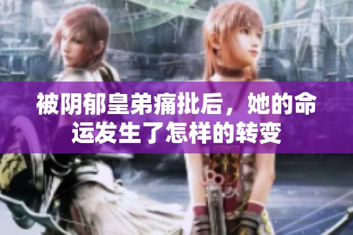 被阴郁皇弟痛批后，她的命运发生了怎样的转变