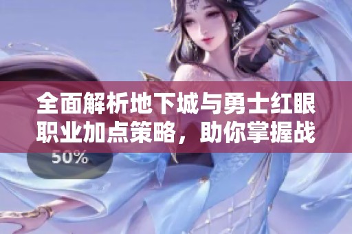 全面解析地下城与勇士红眼职业加点策略，助你掌握战斗狂潮的秘诀