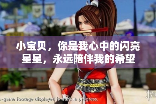 小宝贝，你是我心中的闪亮星星，永远陪伴我的希望