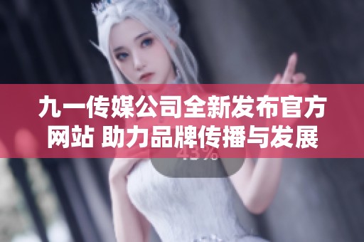 九一传媒公司全新发布官方网站 助力品牌传播与发展