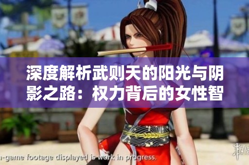 深度解析武则天的阳光与阴影之路：权力背后的女性智慧