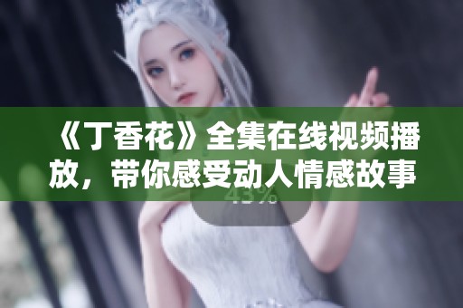 《丁香花》全集在线视频播放，带你感受动人情感故事