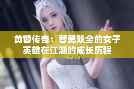 黄蓉传奇：智勇双全的女子英雄在江湖的成长历程