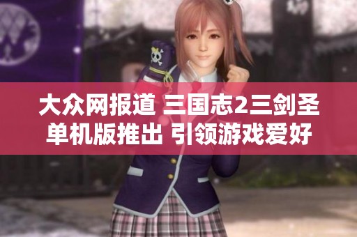 大众网报道 三国志2三剑圣单机版推出 引领游戏爱好者新体验