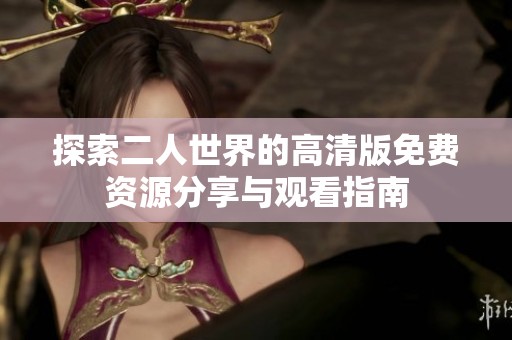 探索二人世界的高清版免费资源分享与观看指南