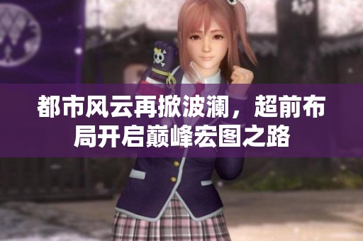 都市风云再掀波澜，超前布局开启巅峰宏图之路