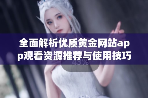 全面解析优质黄金网站app观看资源推荐与使用技巧