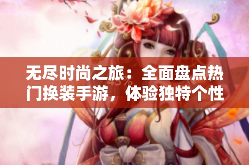无尽时尚之旅：全面盘点热门换装手游，体验独特个性化换装乐趣
