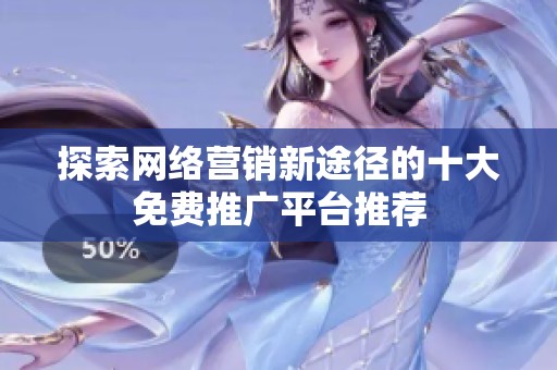 探索网络营销新途径的十大免费推广平台推荐