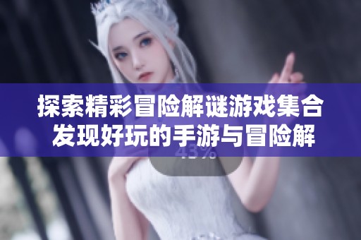 探索精彩冒险解谜游戏集合 发现好玩的手游与冒险解密乐趣