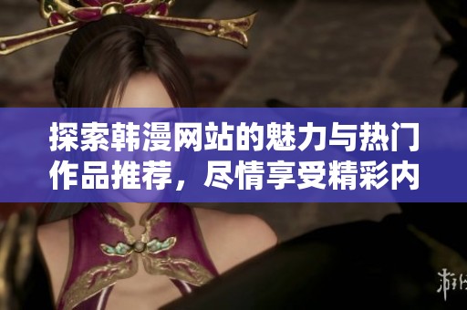 探索韩漫网站的魅力与热门作品推荐，尽情享受精彩内容