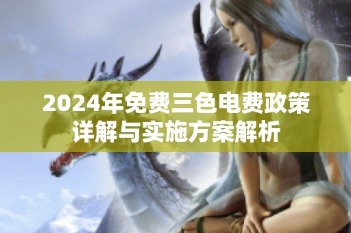 2024年免费三色电费政策详解与实施方案解析