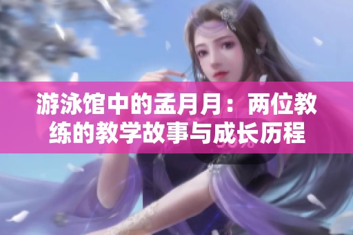 游泳馆中的孟月月：两位教练的教学故事与成长历程