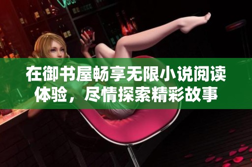 在御书屋畅享无限小说阅读体验，尽情探索精彩故事
