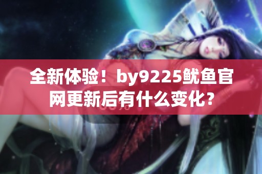全新体验！by9225鱿鱼官网更新后有什么变化？
