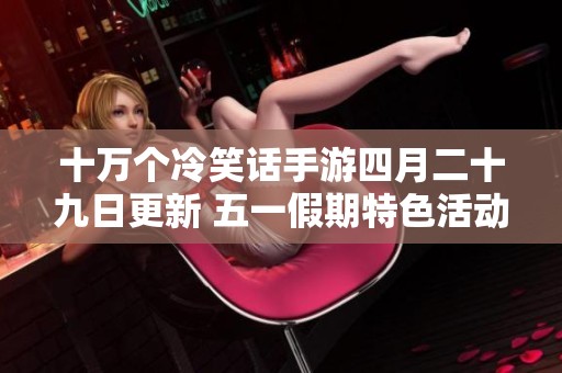 十万个冷笑话手游四月二十九日更新 五一假期特色活动精彩上线等你来参与