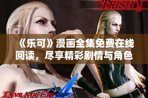 《乐可》漫画全集免费在线阅读，尽享精彩剧情与角色探秘