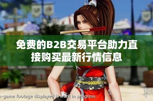 免费的B2B交易平台助力直接购买最新行情信息