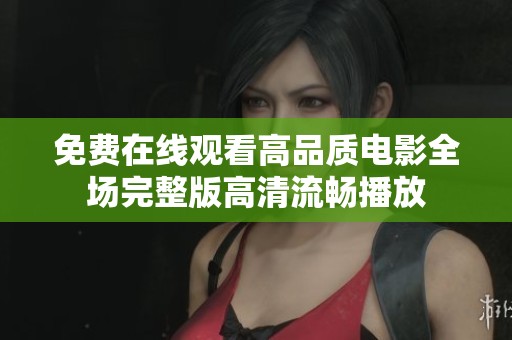 免费在线观看高品质电影全场完整版高清流畅播放
