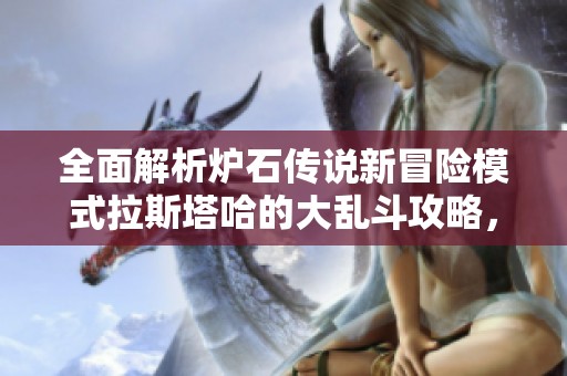 全面解析炉石传说新冒险模式拉斯塔哈的大乱斗攻略，助你轻松通关！