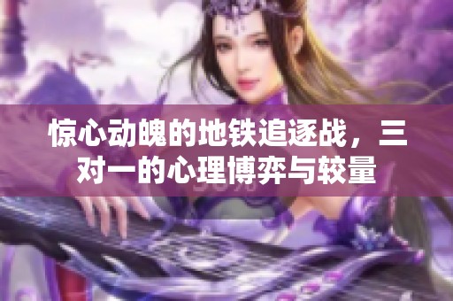 惊心动魄的地铁追逐战，三对一的心理博弈与较量