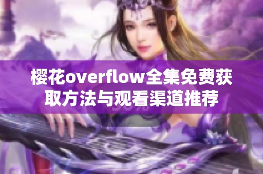 樱花overflow全集免费获取方法与观看渠道推荐