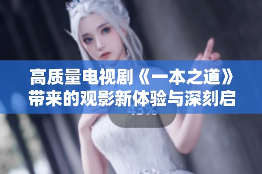 高质量电视剧《一本之道》带来的观影新体验与深刻启示