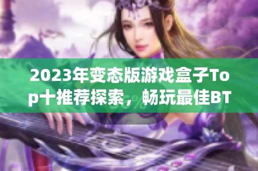 2023年变态版游戏盒子Top十推荐探索，畅玩最佳BT游戏平台一览