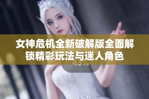 女神危机全新破解版全面解锁精彩玩法与迷人角色