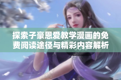 探索子豪恩爱教学漫画的免费阅读途径与精彩内容解析