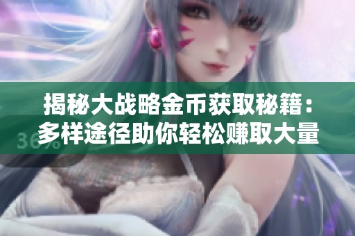 揭秘大战略金币获取秘籍：多样途径助你轻松赚取大量金币攻略
