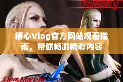 糖心Vlog官方网站观看指南，带你畅游精彩内容