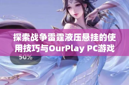 探索战争雷霆液压悬挂的使用技巧与OurPlay PC游戏加速器的完美结合