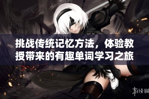 挑战传统记忆方法，体验教授带来的有趣单词学习之旅