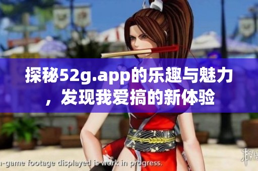探秘52g.app的乐趣与魅力，发现我爱搞的新体验