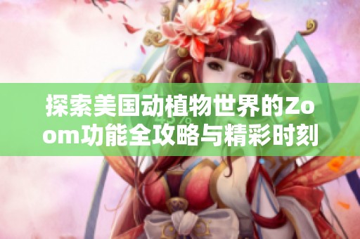 探索美国动植物世界的Zoom功能全攻略与精彩时刻