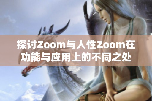探讨Zoom与人性Zoom在功能与应用上的不同之处