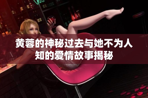 黄蓉的神秘过去与她不为人知的爱情故事揭秘