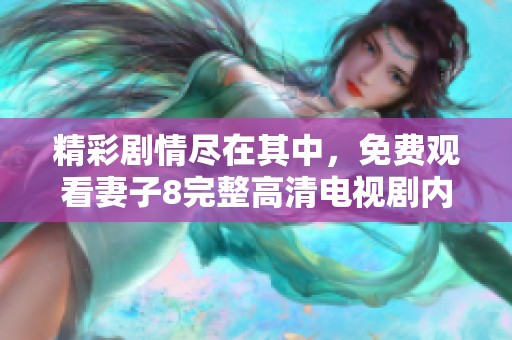 精彩剧情尽在其中，免费观看妻子8完整高清电视剧内容