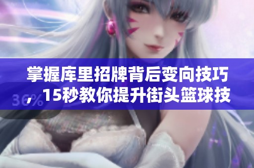 掌握库里招牌背后变向技巧，15秒教你提升街头篮球技术的核心要领