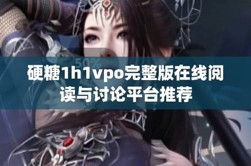 硬糖1h1vpo完整版在线阅读与讨论平台推荐