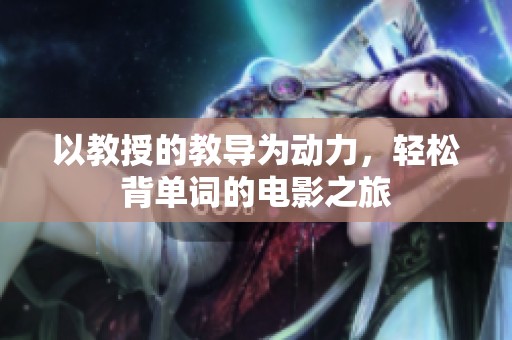 以教授的教导为动力，轻松背单词的电影之旅